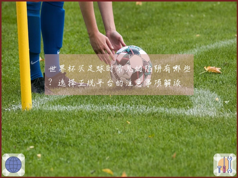 世界杯买足球时常见的陷阱有哪些？选择正规平台的注意事项解读