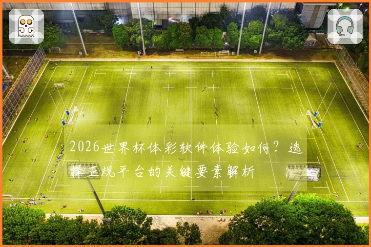 2026世界杯体彩软件体验如何？选择正规平台的关键要素解析